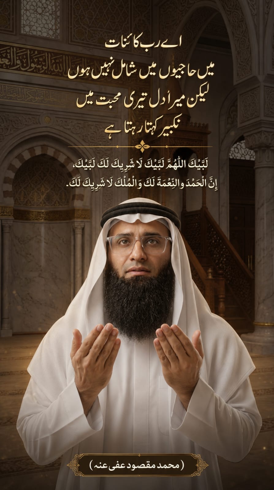Ae Rab-e-Kainaat
Main hajiyon mein shaamil nahin hoon,
Lekin mera dil teri
Mohabbat mein takbeer ...